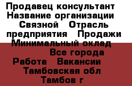 Продавец-консультант › Название организации ­ Связной › Отрасль предприятия ­ Продажи › Минимальный оклад ­ 32 000 - Все города Работа » Вакансии   . Тамбовская обл.,Тамбов г.